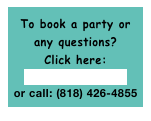 To book a party or
any questions? 
Click here:
catconner@att.net
or call: (818) 426-4855