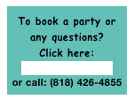 To book a party or
any questions?
Click here:
catconner@att.net
or call: (818) 426-4855